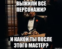 выжили все персонажи? и какой ты после этого мастер?