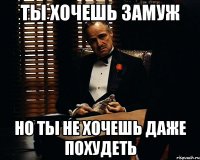 ты хочешь замуж но ты не хочешь даже похудеть