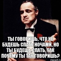 Ты говоришь, что не будешь спать ночами, но ты будешь спать, так почему ты так говоришь?