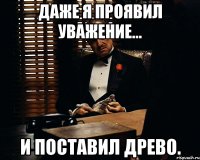 Даже я проявил уважение... и поставил Древо.