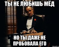 Ты не любишь мёд Но ты даже не пробовала его