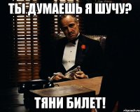 Ты думаешь я шучу? Тяни билет!