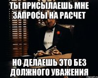 Ты присылаешь мне запросы на расчет Но делаешь это без должного уважения