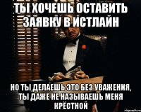 ТЫ ХОЧЕШЬ ОСТАВИТЬ ЗАЯВКУ В ИСТЛАЙН НО ТЫ ДЕЛАЕШЬ ЭТО БЕЗ УВАЖЕНИЯ, ТЫ ДАЖЕ НЕ НАЗЫВАЕШЬ МЕНЯ КРЁСТНОЙ