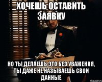 хочешь оставить заявку НО ТЫ ДЕЛАЕШЬ ЭТО БЕЗ УВАЖЕНИЯ, ТЫ ДАЖЕ НЕ НАЗЫВАЕШЬ СВОИ ДАННЫЕ