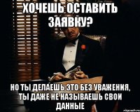 хочешь оставить заявку? но ты делаешь это без уважения, ты даже не называешь свои данные