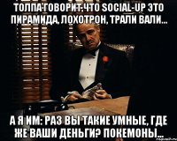 Толпа говорит,что SOCIAL-UP это пирамида, лохотрон, трали вали... А я им: раз вы такие умные, где же ваши деньги? Покемоны...