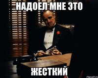 надоел мне это жесткий