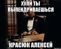 хули ты выпендриваешься Красюк Алексей