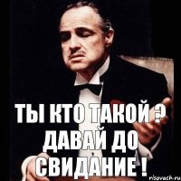 Ты кто такой ? Давай до свидание !