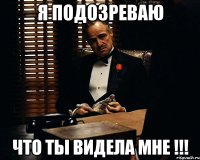 Я подозреваю Что ты видела мне !!!