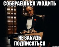 собераешься уходить не забудь подписаться