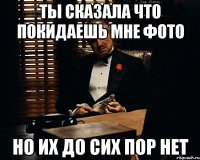 ТЫ СКАЗАЛА ЧТО ПОКИДАЕШЬ МНЕ ФОТО НО ИХ ДО СИХ ПОР НЕТ