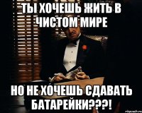 ты хочешь жить в чистом мире но не хочешь сдавать батарейки???!