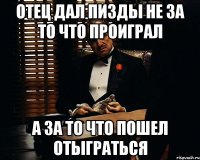 отец дал пизды не за то что проиграл а за то что пошел отыграться