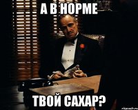 а в норме твой сахар?