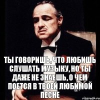 Ты говоришь, что любишь слушать музыку, но ты даже не знаешь, о чем поется в твоей любимой песне