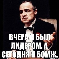 Вчера я был лидером. А сегодня я бомж.