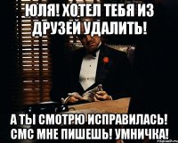 Юля! хотел тебя из друзей удалить! а ты смотрю исправилась! смс мне пишешь! умничка!