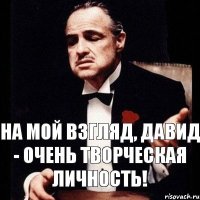 На мой взгляд, Давид - очень творческая личность!