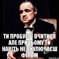 Ти пробуєш вчитися але прицьому ти навіть не виулючаєш фільм