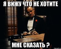 Я вижу что не хотите мне сказать ?