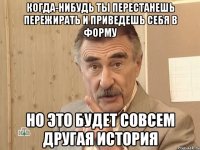 когда-нибудь ты перестанешь пережирать и приведешь себя в форму НО ЭТО БУДЕТ СОВСЕМ ДРУГАЯ ИСТОРИЯ