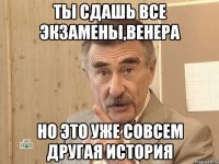 Ты сдашь все экзамены,Венера но это уже совсем другая история