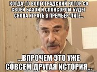 Когда-то волгоградский Ротор со своей базой и спонсором будет снова играть в Премьер-Лиге... ...впрочем это уже совсем другая история...