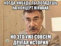 Когда-нибудь ты попадешь на концерт Nirvana но это уже совсем другая история