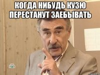 Когда нибудь кузю перестанут заебывать 