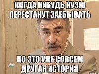 Когда нибудь кузю перестанут заебывать но это уже совсем другая история