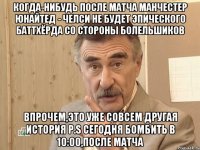 Когда-нибудь после матча Манчестер Юнайтед - Челси не будет эпического баттхёрда со стороны болельшиков Впрочем,это уже совсем другая история P.S сегодня бомбить в 10:00,после матча