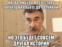 Когда-нибудь я перестану торчать на работе до полуночи, Но это будет совсем другая история