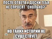 После ответа у доски тебя не спросят "сколько?" но таких историй не существует