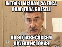 INTRO ZI MISHA O SA FACA ORAR FARA GRESELI но это уже совсем другая история