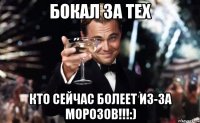 Бокал За Тех Кто Сейчас Болеет из-за Морозов!!!:)