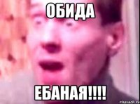 ОБИДА ЕБАНАЯ!!!!