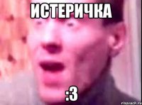 истеричка :З