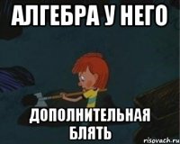 Алгебра у него Дополнительная блять