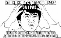 Блондинка сдала на права за 1 раз... Сука как блять мир перевернулся что дальше бонаны начнуть жрать обезьян!