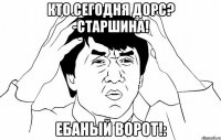 Кто сегодня ДОРС? -Старшина! Ебаный ворот!: