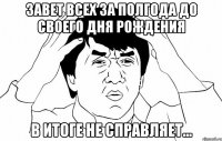 Завет всех за полгода до своего дня рождения В итоге не справляет...