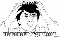 WTF??? Что ты несёшь Абдулай????)