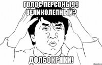 Голос персоны99 великолепный? Долбокряки!