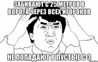 Забивают с 25 метров в ворота через всех игороков Не попадают в пустые с 3