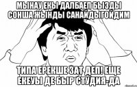 Мынау екы далбаеп бызды сонша жынды санайдыгойдим типа ерекше зат деп! еще екеуы де быр студия-да