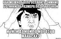 Как можно было оставить зимние ботинки 48 размера под лавочкой И уйти домой по морозу в макасах?