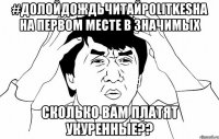 #ДолойДождьЧитайPOLITKESHA на первом месте в значимых Сколько вам платят укуренные??