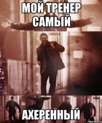 Мой тренер самый Ахеренный